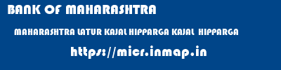 BANK OF MAHARASHTRA  MAHARASHTRA LATUR KAJAL HIPPARGA KAJAL  HIPPARGA  micr code